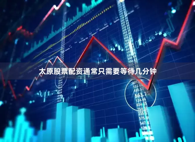 太原股票配资通常只需要等待几分钟