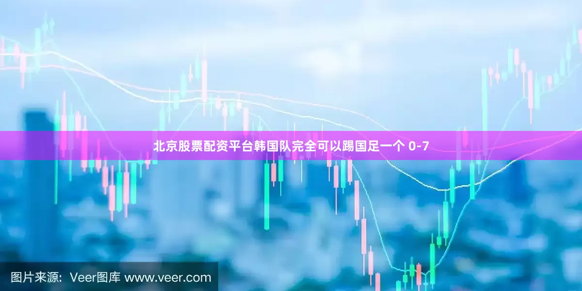 北京股票配资平台韩国队完全可以踢国足一个 0-7