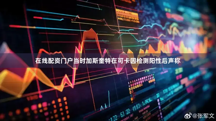 在线配资门户当时加斯奎特在可卡因检测阳性后声称