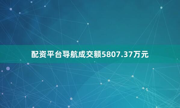 配资平台导航成交额5807.37万元