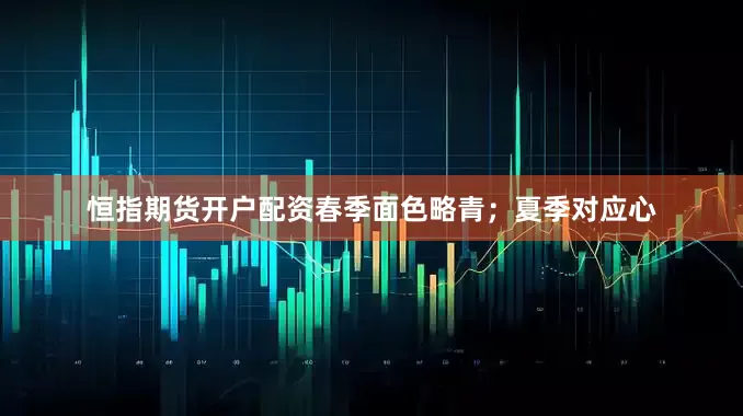 恒指期货开户配资春季面色略青；夏季对应心