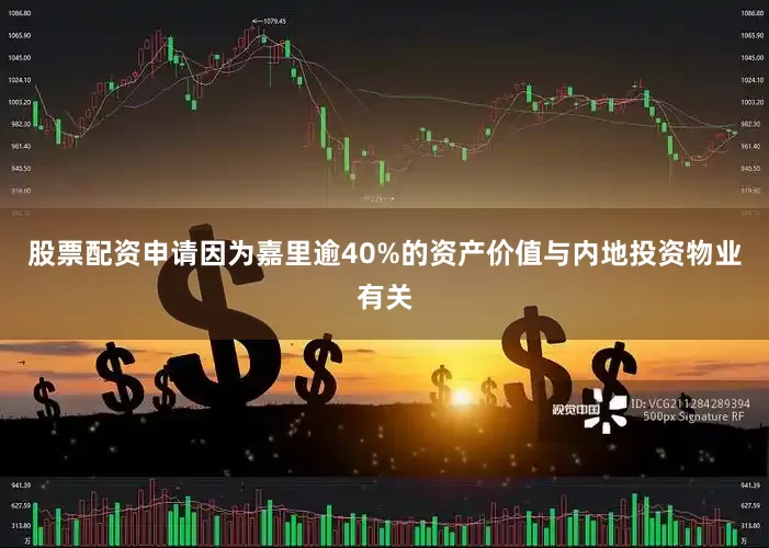股票配资申请因为嘉里逾40%的资产价值与内地投资物业有关