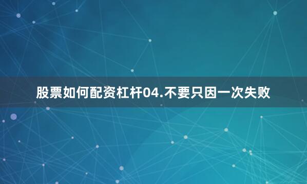 股票如何配资杠杆04.不要只因一次失败