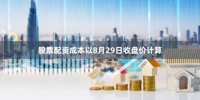 股票配资成本　　以8月29日收盘价计算