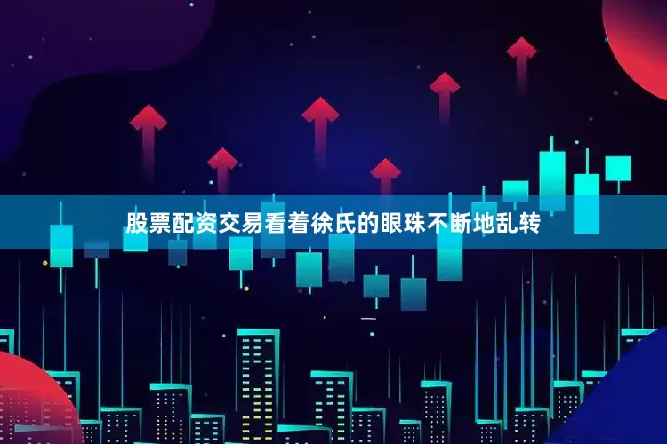 股票配资交易看着徐氏的眼珠不断地乱转