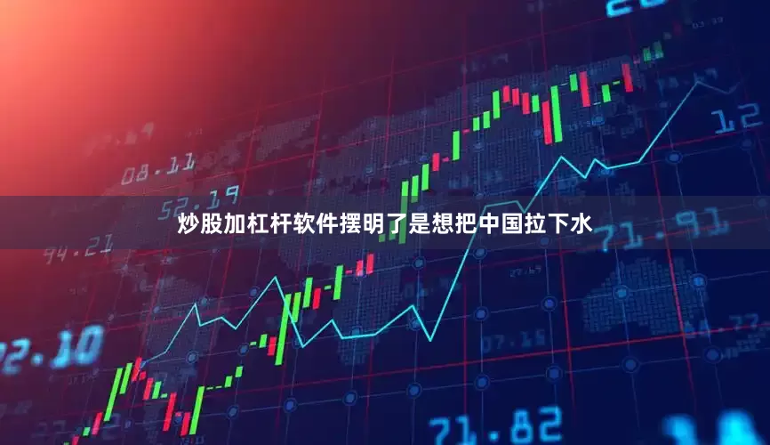 炒股加杠杆软件摆明了是想把中国拉下水