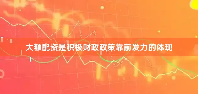 大额配资是积极财政政策靠前发力的体现